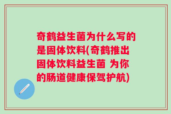 奇鹤益生菌为什么写的是固体饮料(奇鹤推出固体饮料益生菌 为你的肠道健康保驾护航) 奇鹤益生菌为什么写的是固体饮料(奇鹤推出固体饮料益生菌 为你的肠道健康保驾护航)