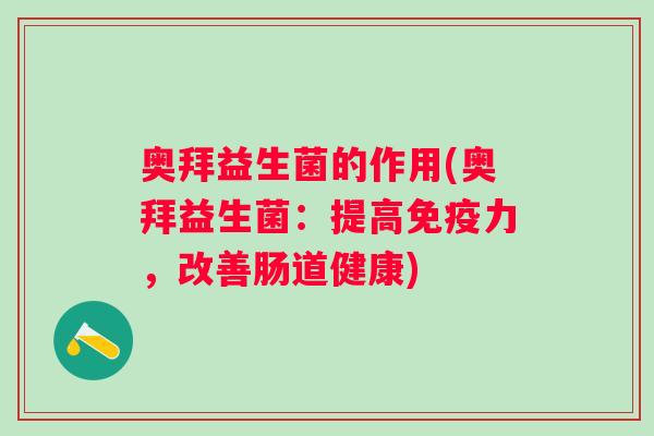 奥拜益生菌的作用(奥拜益生菌：提高力，改善肠道健康)