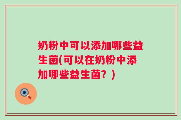奶粉中可以添加哪些益生菌(可以在奶粉中添加哪些益生菌?) 奶粉中可以添加哪些益生菌(可以在奶粉中添加哪些益生菌?)
