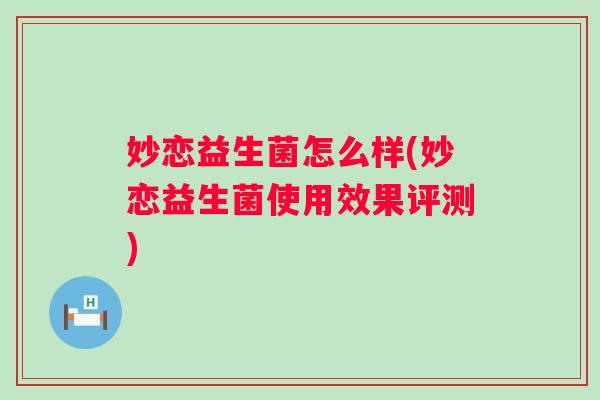 妙恋益生菌怎么样(妙恋益生菌使用效果评测)