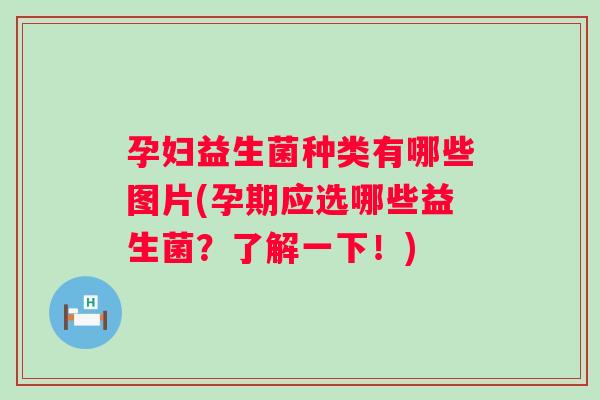 孕妇益生菌种类有哪些图片(孕期应选哪些益生菌？了解一下！)
