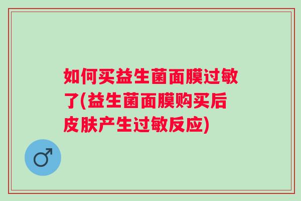 如何买益生菌面膜了(益生菌面膜购买后产生反应) 如何买益生菌面膜了(益生菌面膜购买后产生反应)