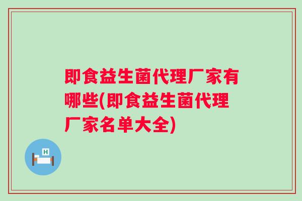 即食益生菌代理厂家有哪些(即食益生菌代理厂家名单大全) 即食益生菌代理厂家有哪些(即食益生菌代理厂家名单大全)