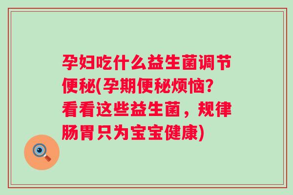 孕妇吃什么益生菌调节(孕期烦恼？看看这些益生菌，规律肠胃只为宝宝健康)