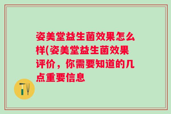 姿美堂益生菌效果怎么样(姿美堂益生菌效果评价，你需要知道的几点重要信息