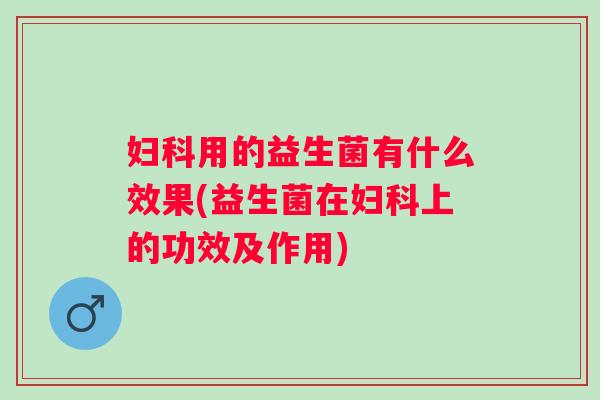 用的益生菌有什么效果(益生菌在上的功效及作用)