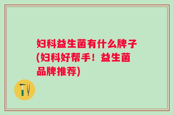 益生菌有什么牌子(好帮手！益生菌品牌推荐)