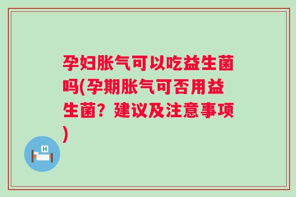 孕妇可以吃益生菌吗(孕期可否用益生菌？建议及注意事项)