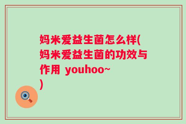妈米爱益生菌怎么样(妈米爱益生菌的功效与作用 youhoo~) 妈米爱益生菌怎么样(妈米爱益生菌的功效与作用 youhoo~)