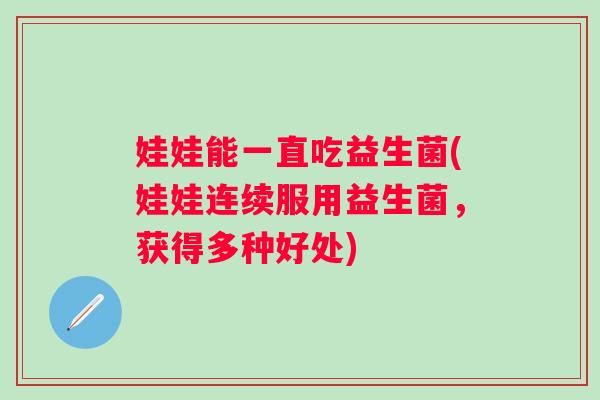 娃娃能一直吃益生菌(娃娃连续服用益生菌，获得多种好处)