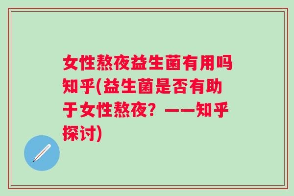 女性熬夜益生菌有用吗知乎(益生菌是否有助于女性熬夜?——知乎探讨) 女性熬夜益生菌有用吗知乎(益生菌是否有助于女性熬夜?——知乎探讨)