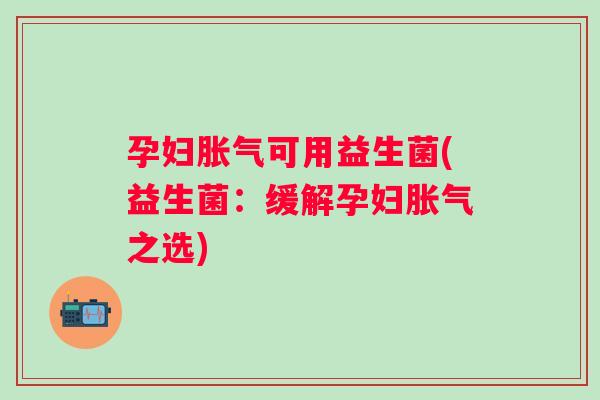 孕妇可用益生菌(益生菌:缓解孕妇之选) 孕妇可用益生菌(益生菌:缓解孕妇之选)