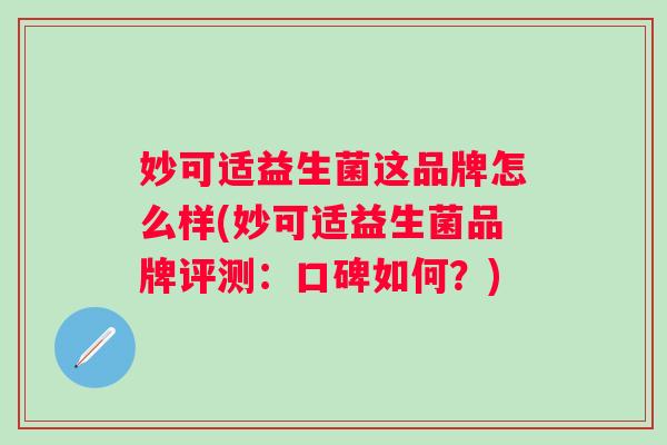 妙可适益生菌这品牌怎么样(妙可适益生菌品牌评测：口碑如何？)