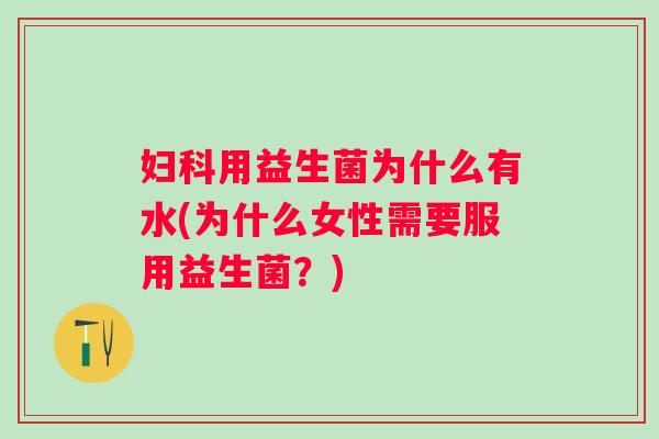用益生菌为什么有水(为什么女性需要服用益生菌？)