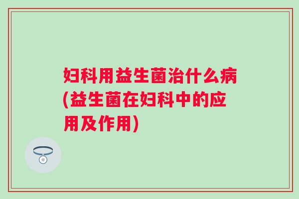 用益生菌什么(益生菌在中的应用及作用)