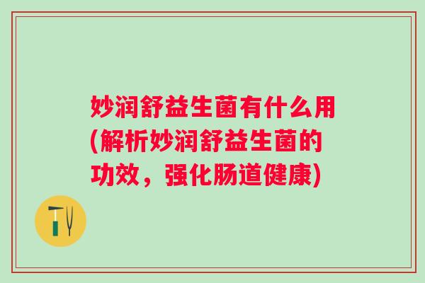 妙润舒益生菌有什么用(解析妙润舒益生菌的功效，强化肠道健康)