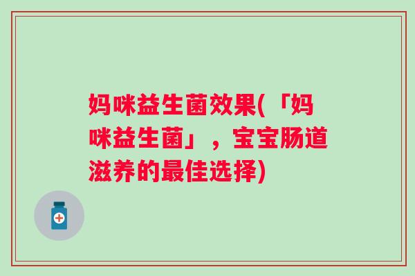 妈咪益生菌效果(「妈咪益生菌」，宝宝肠道滋养的最佳选择)