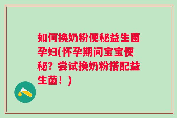 如何换奶粉益生菌孕妇(怀孕期间宝宝？尝试换奶粉搭配益生菌！)