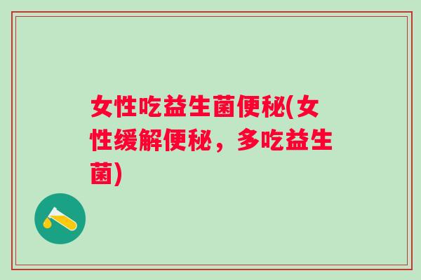 女性吃益生菌(女性缓解,多吃益生菌) 女性吃益生菌(女性缓解,多吃益生菌)
