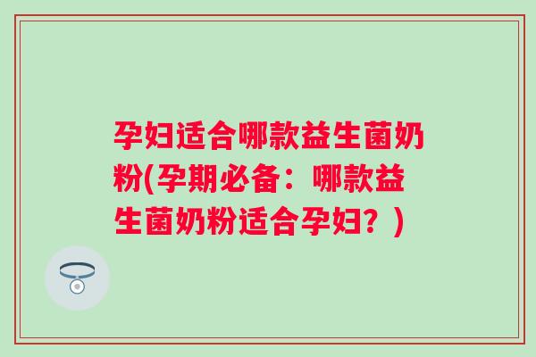 孕妇适合哪款益生菌奶粉(孕期必备:哪款益生菌奶粉适合孕妇?) 孕妇适合哪款益生菌奶粉(孕期必备:哪款益生菌奶粉适合孕妇?)