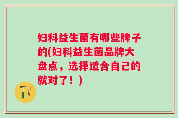 益生菌有哪些牌子的(益生菌品牌大盘点,选择适合自己的就对了!) 益生菌有哪些牌子的(益生菌品牌大盘点,选择适合自己的就对了!)