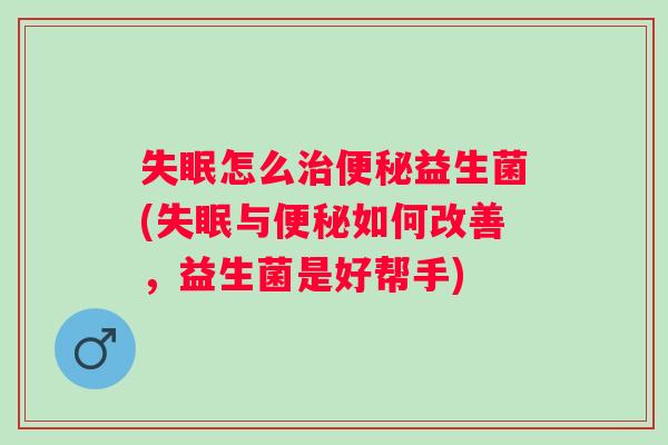 怎么益生菌(与如何改善,益生菌是好帮手) 怎么益生菌(与如何改善,益生菌是好帮手)