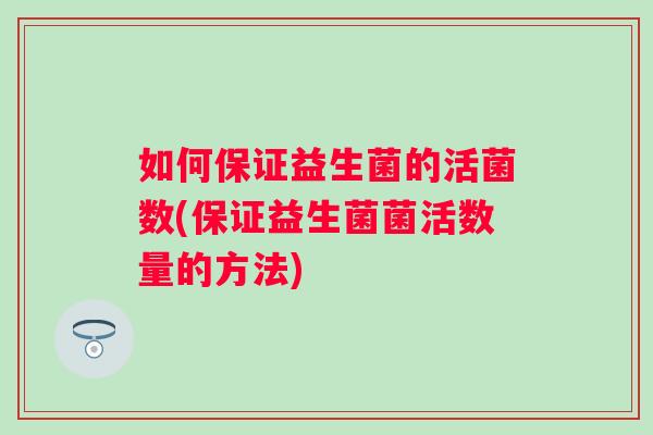 如何保证益生菌的活菌数(保证益生菌菌活数量的方法)