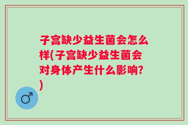 子宫缺少益生菌会怎么样(子宫缺少益生菌会对身体产生什么影响？)