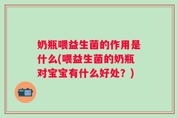 奶瓶喂益生菌的作用是什么(喂益生菌的奶瓶对宝宝有什么好处?) 奶瓶喂益生菌的作用是什么(喂益生菌的奶瓶对宝宝有什么好处?)