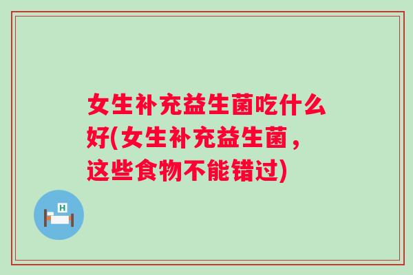女生补充益生菌吃什么好(女生补充益生菌，这些食物不能错过)
