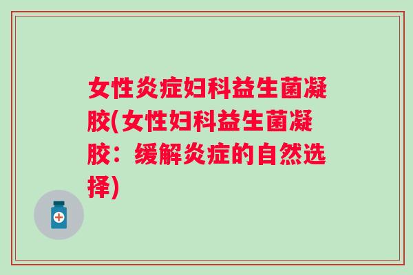 女性益生菌凝胶(女性益生菌凝胶:缓解的自然选择) 女性益生菌凝胶(女性益生菌凝胶:缓解的自然选择)