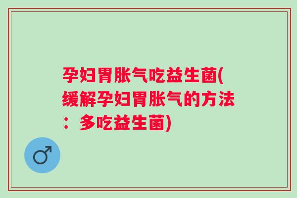 孕妇胃吃益生菌(缓解孕妇胃的方法:多吃益生菌) 孕妇胃吃益生菌(缓解孕妇胃的方法:多吃益生菌)