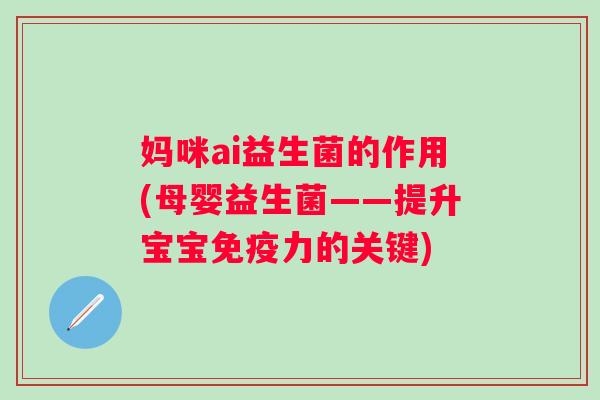妈咪ai益生菌的作用(母婴益生菌——提升宝宝力的关键)