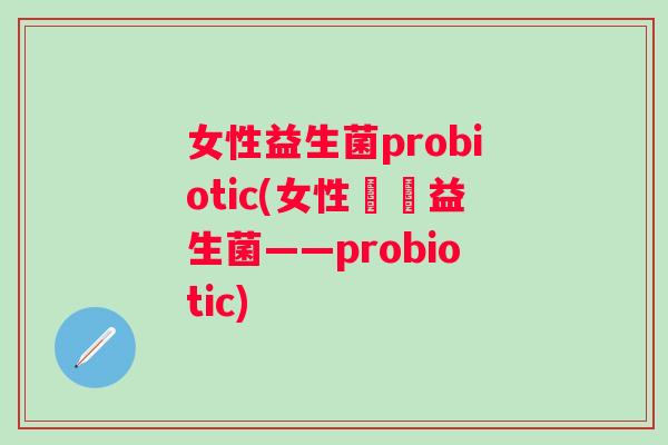 女性益生菌probiotic(女性專屬益生菌——probiotic)