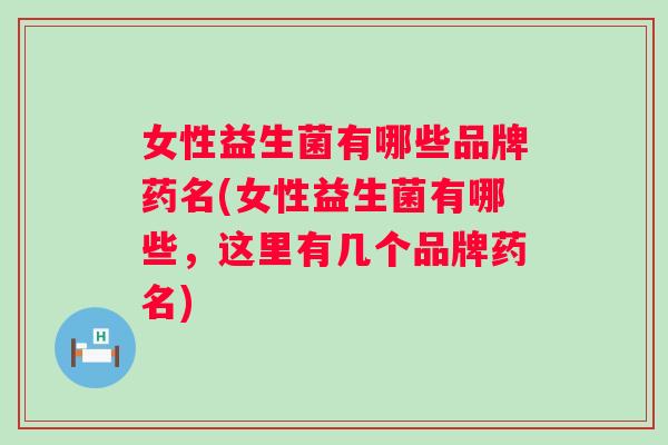 女性益生菌有哪些品牌药名(女性益生菌有哪些,这里有几个品牌药名) 女性益生菌有哪些品牌药名(女性益生菌有哪些,这里有几个品牌药名)