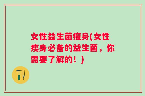 女性益生菌瘦身(女性瘦身必备的益生菌，你需要了解的！)