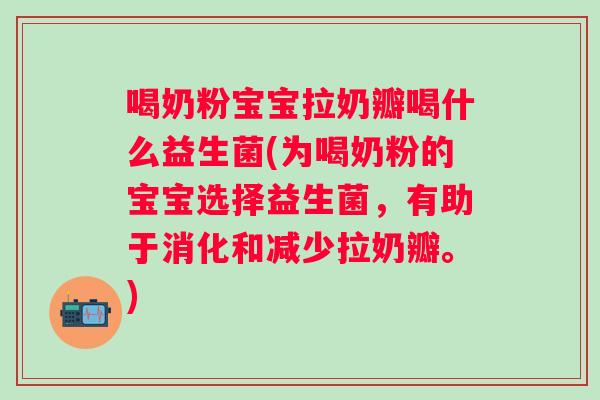 喝奶粉宝宝拉奶瓣喝什么益生菌(为喝奶粉的宝宝选择益生菌,有助于消化和减少拉奶瓣。) 喝奶粉宝宝拉奶瓣喝什么益生菌(为喝奶粉的宝宝选择益生菌,有助于消化和减少拉奶瓣。)