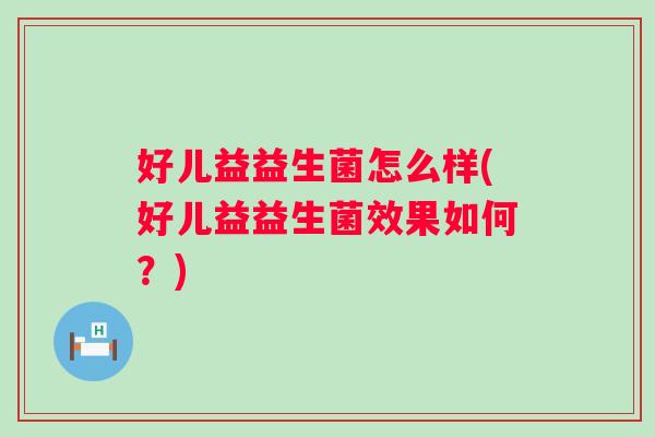 好儿益益生菌怎么样(好儿益益生菌效果如何？)