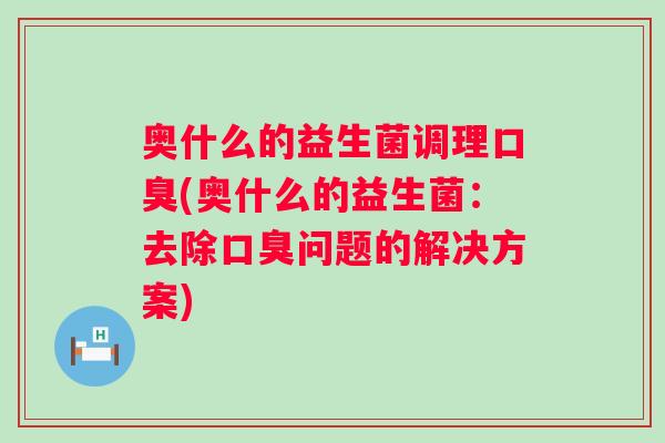奥什么的益生菌调理(奥什么的益生菌:去除问题的解决方案) 奥什么的益生菌调理(奥什么的益生菌:去除问题的解决方案)
