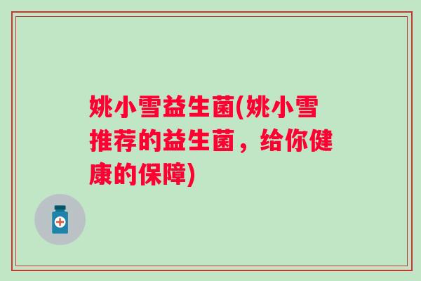 姚小雪益生菌(姚小雪推荐的益生菌，给你健康的保障)