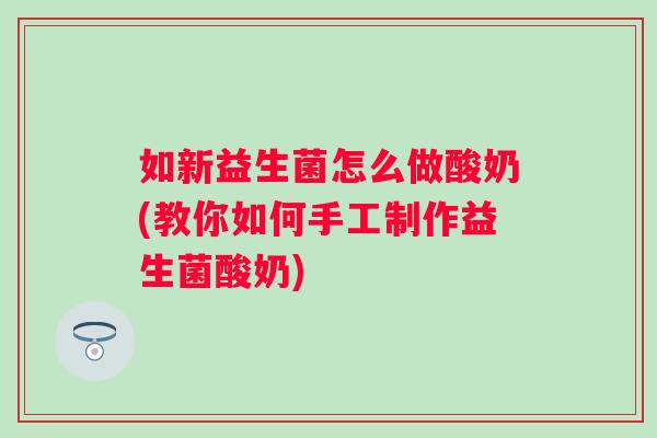 如新益生菌怎么做酸奶(教你如何手工制作益生菌酸奶)