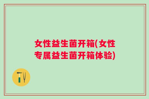 女性益生菌开箱(女性专属益生菌开箱体验)