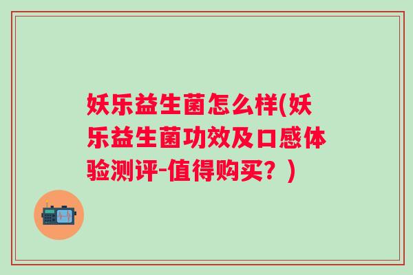 妖乐益生菌怎么样(妖乐益生菌功效及口感体验测评-值得购买？)