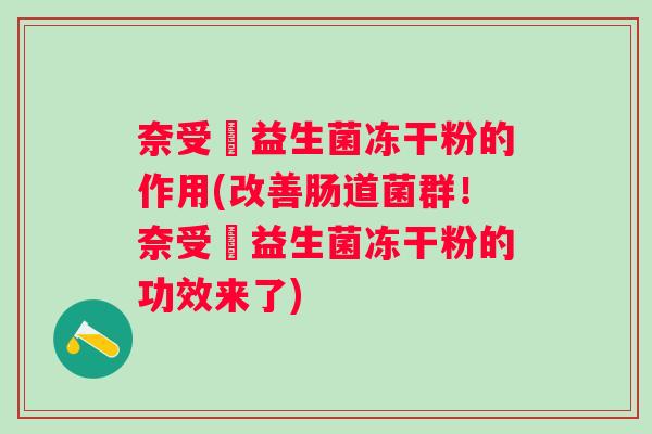 奈受黣益生菌冻干粉的作用(改善肠道菌群!奈受黣益生菌冻干粉的功效来了) 奈受黣益生菌冻干粉的作用(改善肠道菌群!奈受黣益生菌冻干粉的功效来了)