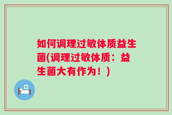 如何调理体质益生菌(调理体质：益生菌大有作为！)