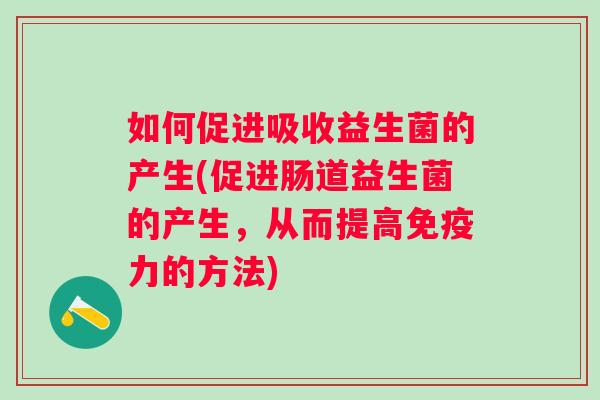 如何促进吸收益生菌的产生(促进肠道益生菌的产生，从而提高力的方法)