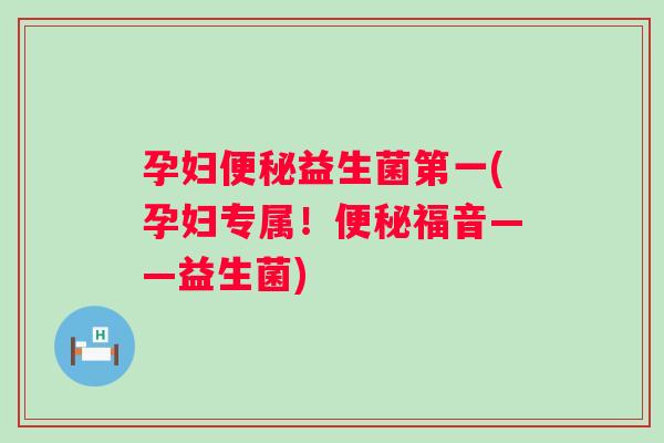 孕妇益生菌第一(孕妇专属！福音——益生菌)