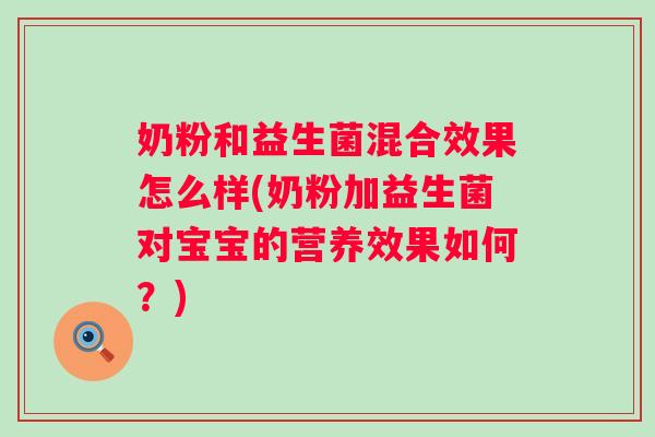 奶粉和益生菌混合效果怎么样(奶粉加益生菌对宝宝的营养效果如何?) 奶粉和益生菌混合效果怎么样(奶粉加益生菌对宝宝的营养效果如何?)