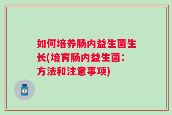 如何培养肠内益生菌生长(培育肠内益生菌：方法和注意事项)