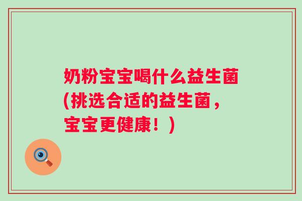 奶粉宝宝喝什么益生菌(挑选合适的益生菌，宝宝更健康！)